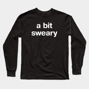 "a bit sweary" in plain white letters - because profanity is the way Long Sleeve T-Shirt